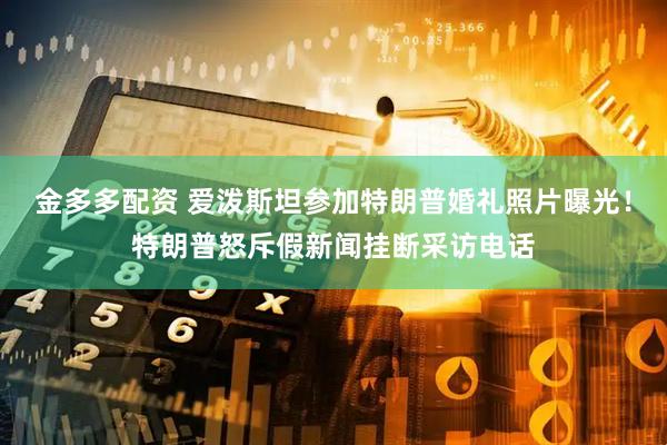 金多多配资 爱泼斯坦参加特朗普婚礼照片曝光！特朗普怒斥假新闻挂断采访电话