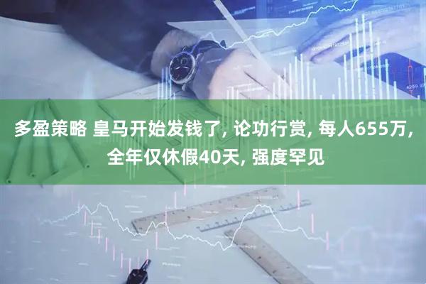 多盈策略 皇马开始发钱了, 论功行赏, 每人655万, 全年仅休假40天, 强度罕见