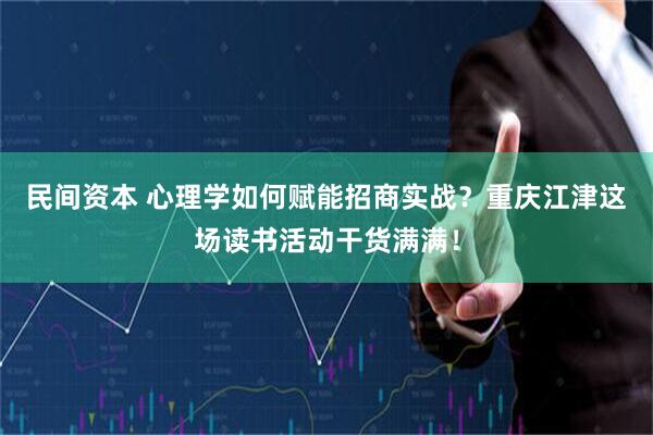 民间资本 心理学如何赋能招商实战？重庆江津这场读书活动干货满满！