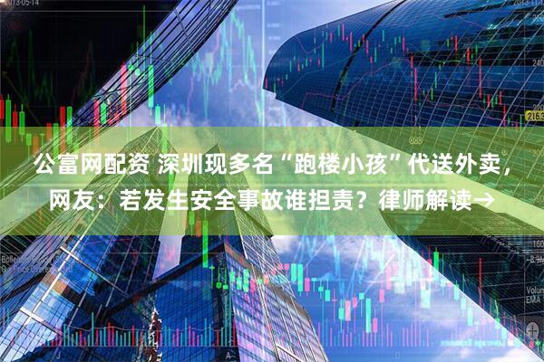 公富网配资 深圳现多名“跑楼小孩”代送外卖，网友：若发生安全事故谁担责？律师解读→
