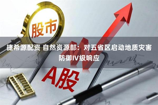 捷希源配资 自然资源部：对五省区启动地质灾害防御Ⅳ级响应