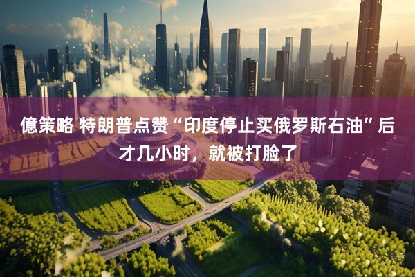 億策略 特朗普点赞“印度停止买俄罗斯石油”后才几小时，就被打脸了