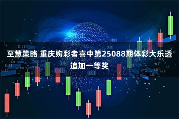 至慧策略 重庆购彩者喜中第25088期体彩大乐透追加一等奖