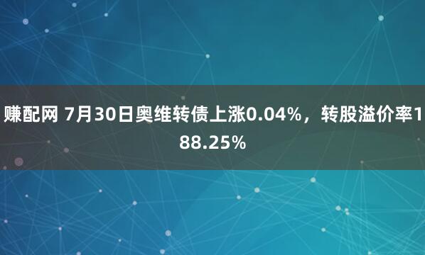 赚配网 7月30日奥维转债上涨0.04%，转股溢价率188.25%