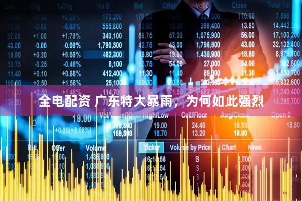全电配资 广东特大暴雨，为何如此强烈