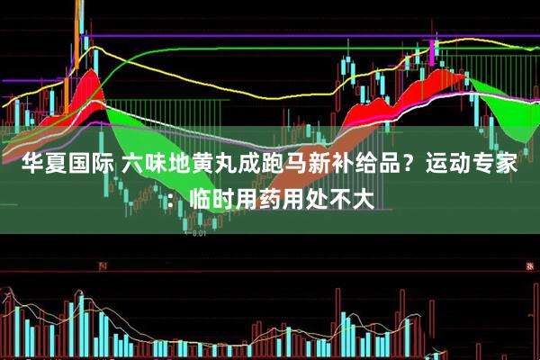 华夏国际 六味地黄丸成跑马新补给品？运动专家：临时用药用处不大