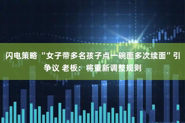 闪电策略 “女子带多名孩子点一碗面多次续面”引争议 老板：将重新调整规则