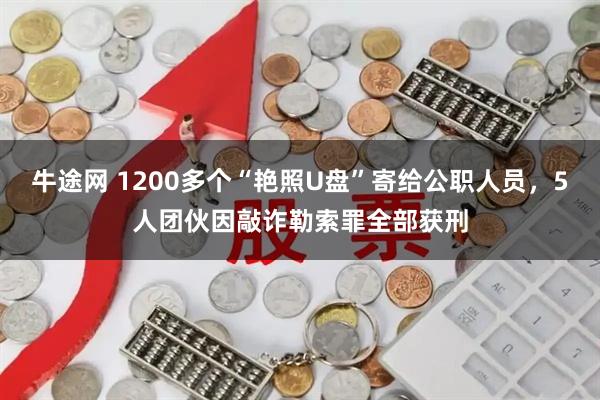 牛途网 1200多个“艳照U盘”寄给公职人员，5人团伙因敲诈勒索罪全部获刑