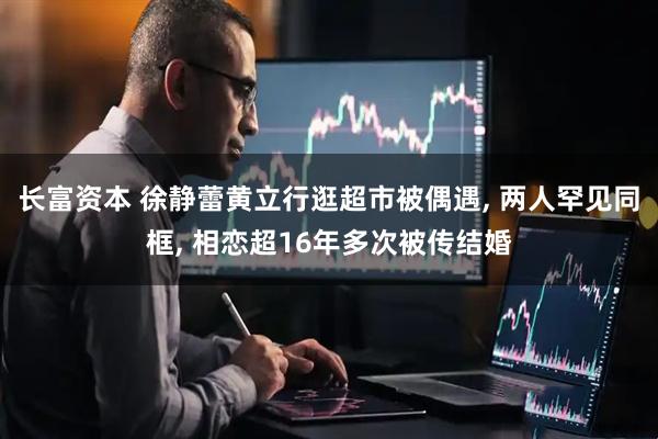 长富资本 徐静蕾黄立行逛超市被偶遇, 两人罕见同框, 相恋超16年多次被传结婚