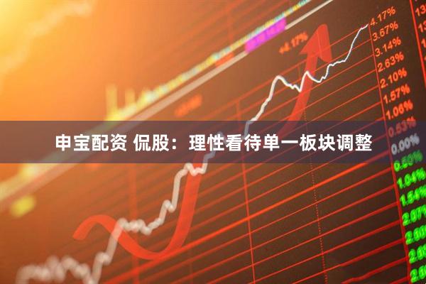 申宝配资 侃股：理性看待单一板块调整