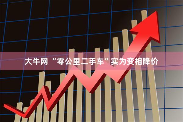 大牛网 “零公里二手车”实为变相降价