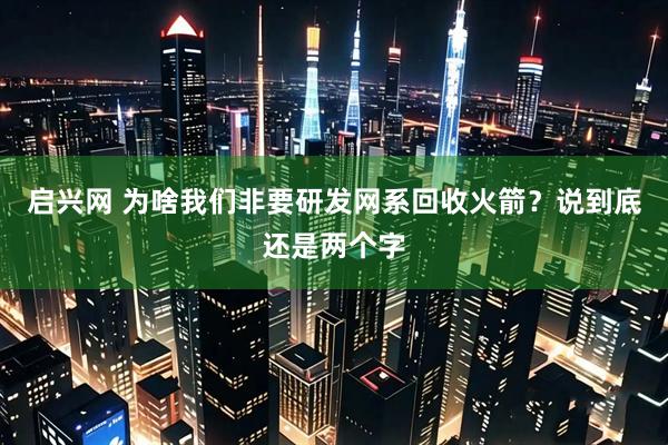 启兴网 为啥我们非要研发网系回收火箭?说到底还是两个字